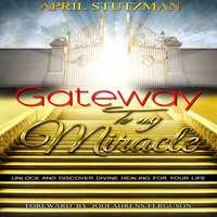 Gateway to my Miracle : Unlock and Discover Divine Healing for your Life - April Stutzman