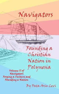 Navigators Forging a Culture and Founding a Nation Volume II, Navigators Founding a Christian Nation in Polynesia - Fata Ariu Levi