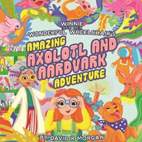 Winnie and Her Wonderful Wheelchair's Amazing Axolotl and Aardvark Adventure - David R. Morgan