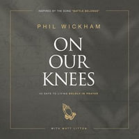 On Our Knees : 40 Days to Living Boldly in Prayer - Phil Wickham