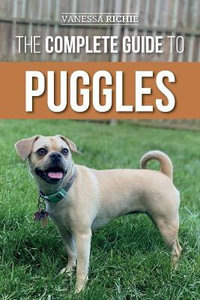 The Complete Guide to Puggles : Preparing for, Selecting, Training, Feeding, Socializing, and Loving Your New Puggle Puppy - Vanessa Richie