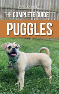 The Complete Guide to Puggles : Preparing for, Selecting, Training, Feeding, Socializing, and Loving your new Puggle Puppy - Vanessa Richie