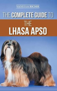 The Complete Guide to the Lhasa Apso : Finding, Raising, Training, Feeding, Exercising, Socializing, and Loving Your New Lhasa Apso Puppy - Vanessa Richie