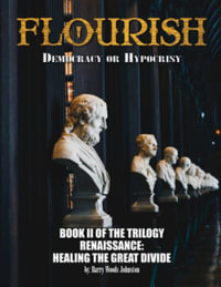 FLOURISH : Democracy or Hypocrisy: Democracy or Hypocrisy: BOOK II of the TRILOGY Renaissance: Healing The Great Divide - Barry Woods Johnston