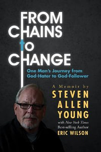 From Chains to Change : One Man's Journey from God-Hater to God-Follower - Steven Allen Young