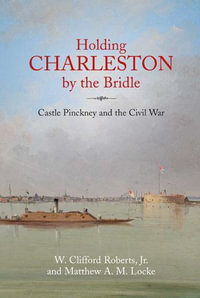 Holding Charleston by the Bridle : Castle Pinckney and the Civil War - W. Clifford Roberts