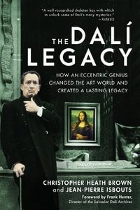 The Dali Legacy : How an Eccentric Genius Changed the Art World and Created a Lasting Legacy - Dr. Christopher Heath Brown