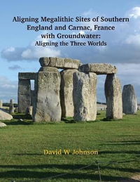 Aligning Megalithic Sites of Southern England and Carnac, France with Groundwater Features : Aligning the Three Worlds - David W. Johnson