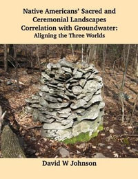 Native Americans' Sacred and Ceremonial Landscapes Correlation with Groundwater : Aligning the Three Worlds - David W Johnson