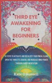 Third Eye Awakening for Beginners : 10 Steps to Activate and Decalcify Your Pineal Gland, Open the Third Eye Chakra, and Increase Mind Power Through Guided Meditation - Kate O' Russell