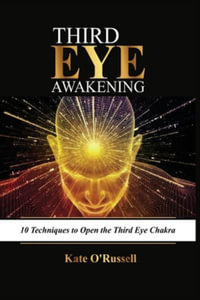 Third Eye Awakening : 10 Techniques to Open the Third Eye Chakra - Kate O' Russell