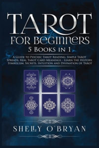 Tarot For Beginners : 5 Books in 1: A Guide to Psychic Tarot Reading, Simple Tarot Spreads, Real Tarot Card Meanings - Learn the History, Symbolism, Secrets, Intuition and Divination of Tarot - Shelly O'Bryan