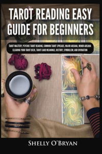 Tarot Reading Easy Guide For Beginners : Tarot Mastery, Psychic Tarot Reading, Common Tarot Spreads, Major Arcana, Minor Arcana, Tarot Card Meanings, History, Symbolism, and Divination - Shelly O'Bryan