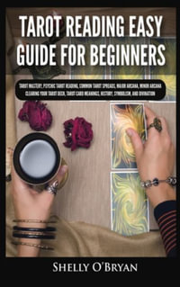 Tarot Reading Easy Guide For Beginners : Tarot Mastery, Psychic Tarot Reading, Common Tarot Spreads, Major Arcana, Minor Arcana, Tarot Card Meanings, History, Symbolism, and Divination - Shelly O'Bryan