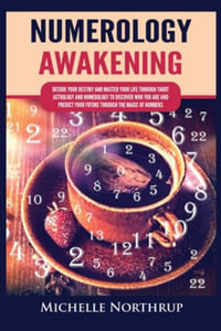 Numerology Awakening : Decode Your Destiny and Master Your Life through Tarot, Astrology and Numerology to Discover Who You Are and Predict Your Future through the Magic of Numbers - Michelle Northrup