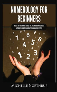 Numerology for Beginners : Master and Design Your Perfect Life by Combining Numerology, Astrology, Numbers and Tarot to Unlock Your Destiny - Michelle Northrup