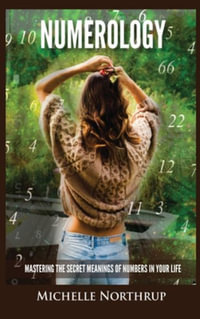 Numerology : Mastering The Secret Meanings Of Numbers In Your Life - Michelle Northrup