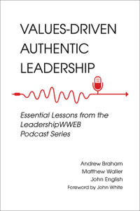 Values-driven Authentic Leadership : Essential Lessons from the Leadershipwweb Podcast Series - Andrew Braham