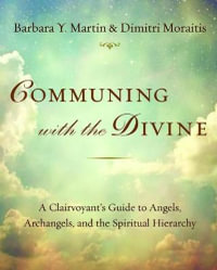 Communing with the Divine : A Clairvoyant's Guide to Angels, Archangels, and the Spiritual Hierarchy - Barbara Y. Martin