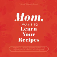 Mom, I Want to Learn Your Recipes : A Keepsake Memory Book to Gather and Preserve Your Favorite Family Recipes - Jeffrey Mason