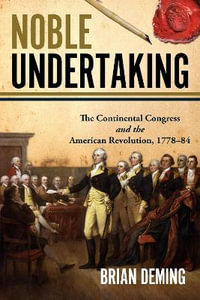 Noble Undertaking : The Continental Congress and the American Revolution, 1778-84 - BRIAN DEMING