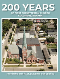 200 Years of First Presbyterian Church Columbus, Indiana : Honoring Our Past - Building Our Legacy - Paul J. Hoffman