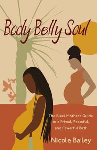 Body Belly Soul : The Black Mother's Guide to a Primal, Peaceful, and Powerful Birth - Nicole Bailey