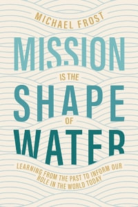 Mission Is the Shape of Water : Learning From the Past to Inform Our Role in the World Today - Michael Frost