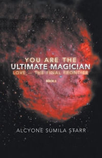 You Are The Ultimate Magician : Love - The Final Frontier - Alcyone Sumila Starr