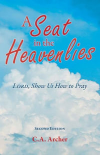 A Seat in the Heavenlies : Lord, Show Us How to Pray - C.A. Archer