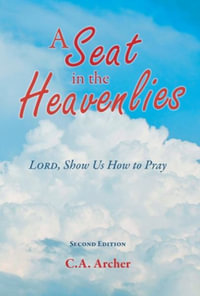 A Seat in the Heavenlies : Lord, Show Us How to Pray - C.A. Archer