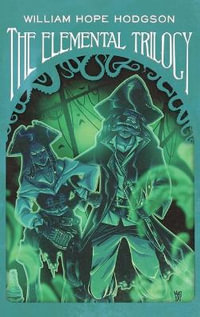 The Elemental Trilogy : The Boats of the "Glen Carrig, " The House on the Borderland & The Ghost Pirates - William Hope Hodgson