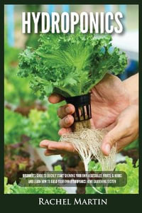 Hydroponics : Beginner's Guide to Quickly Start Growing Your Own Vegetables, Fruits, & Herbs And Learn How to Build Your Own Hydroponics Home Gardening System - Rachel Martin