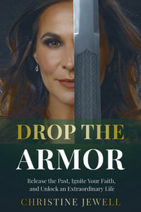 Drop the Armor : Release the Past, Ignite Your Faith, and Unlock an Extraordinary Life - Christine Jewell