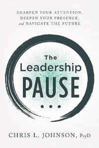 The Leadership Pause : Sharpen Your Attention, Deepen Your Presence, and Navigate the Future - Chris L Johnson