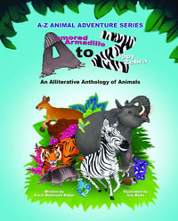 Armored Armadillo to Zippy Zebra : Alliterative Anthology of Animals - Carol Robinson Baker