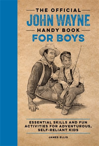 The Official John Wayne Handy Book for Boys : Essential Skills and Fun Activities for Adventurous, Self-Reliant Kids - James Ellis