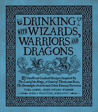 Drinking with Wizards, Warriors and Dragons : 85 unofficial drink recipes inspired by The Lord of the Rings, A Court of Thorns and Roses, The Stormlight Archive and other fantasy favorites - Thea James