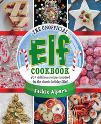 The Unofficial Elf Cookbook : 70+ Delicious Recipes Inspired by the Classic Holiday Film! - Jackie Alpers