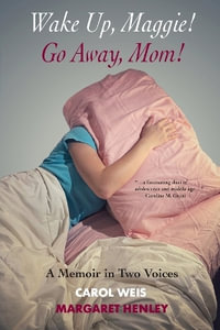 Wake Up, Maggie! Go Away, Mom! A Memoir in Two Voices - Carol Weis