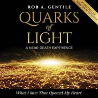 Quarks of Light : A Near-Death Experience - Rob A. Gentile