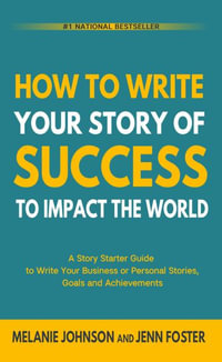 How To Write Your Story of Success to Impact the World : A Story Starter Guide to Write Your Business or Personal Stories, Goals and Achievements - Melanie Johnson