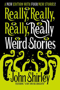 Really, Really, Really, Really Weird Stories : A New Edition with Four New Stories - John Shirley