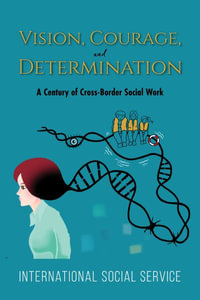 Vision, Courage, and Determination : A Century of Cross-Border Social Work - International Social Service