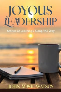 Joyous Leadership : Stories of Learnings Along the Way - John Mark Watson