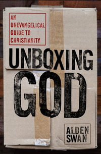 Unboxing God : An Unevangelical Guide to Christianity - Alden Swan