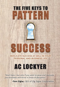 The Five Keys to Pattern Success : REPLICATE SUCCESS AT WILL IN YOUR PERSONAL AND BUSINESS LIFE - AC Lockyer