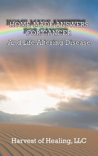 HOME-MADE ANSWERS FOR CANCER : And Life Altering Disease - Jill Rodriguez