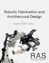 Robotic Fabrication & Architectural Design : Integrated Approaches to Fabrication, Computation, and Architectural Design - Robert Stuart-Smith