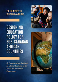 Designing Education Policy for Sub-Saharan African Countries : A Comparative Analysis of Global Systems, with Focus on Southern Cameroons - Elizabeth Bifuh-Ambe